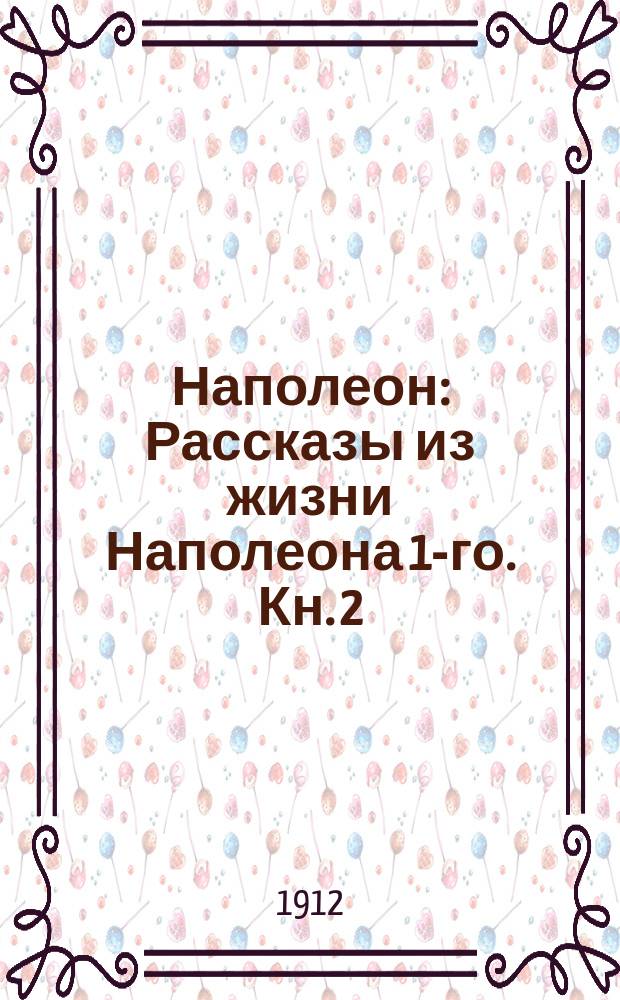 Наполеон : [Рассказы из жизни Наполеона 1-го]. Кн. 2