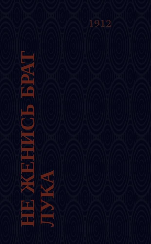 Не женись брат Лука : Новейший сборник песен, романсов, куплетов и стихов