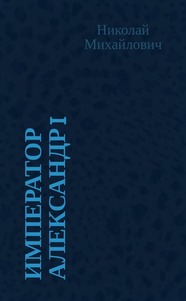 Император Александр I : опыт исторического исследования. Т. 1-2