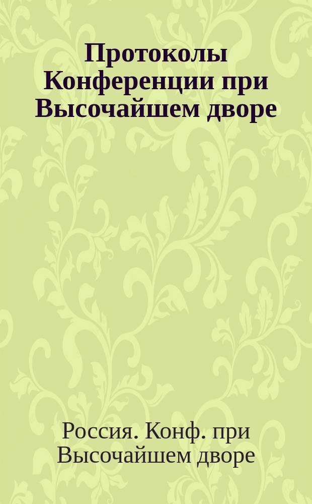 Протоколы Конференции при Высочайшем дворе : Т. 1