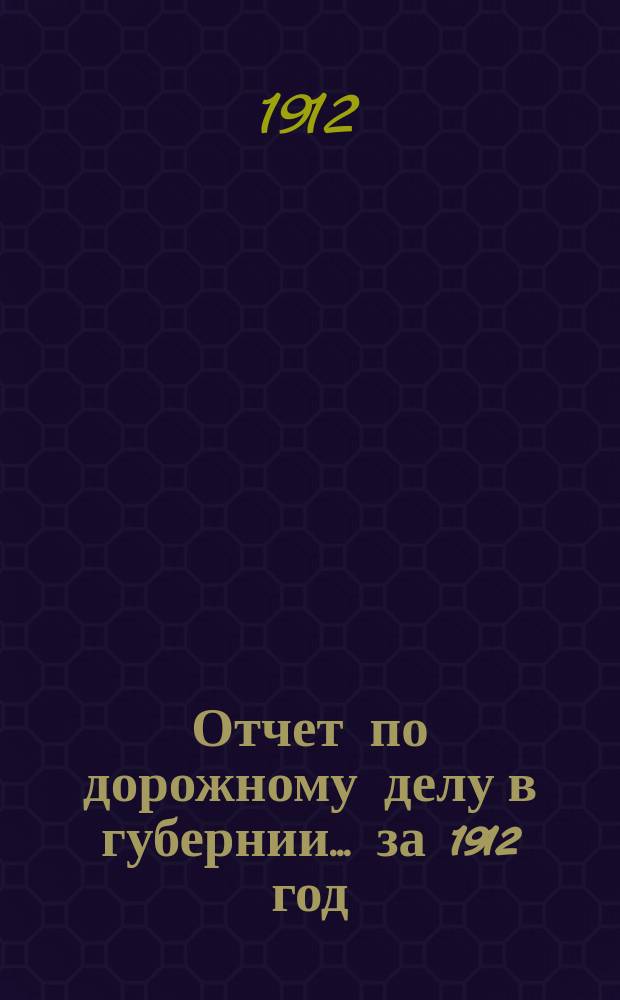 Отчет по дорожному делу в губернии... ... за 1912 год