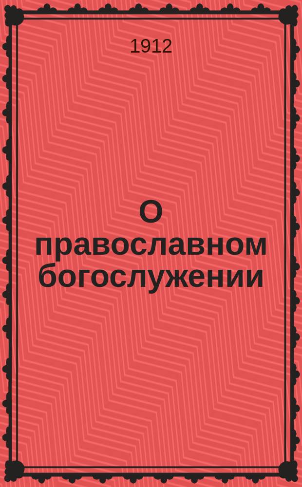 О православном богослужении : № 1-6. № 4 : Богослужение и лица, его совершающие