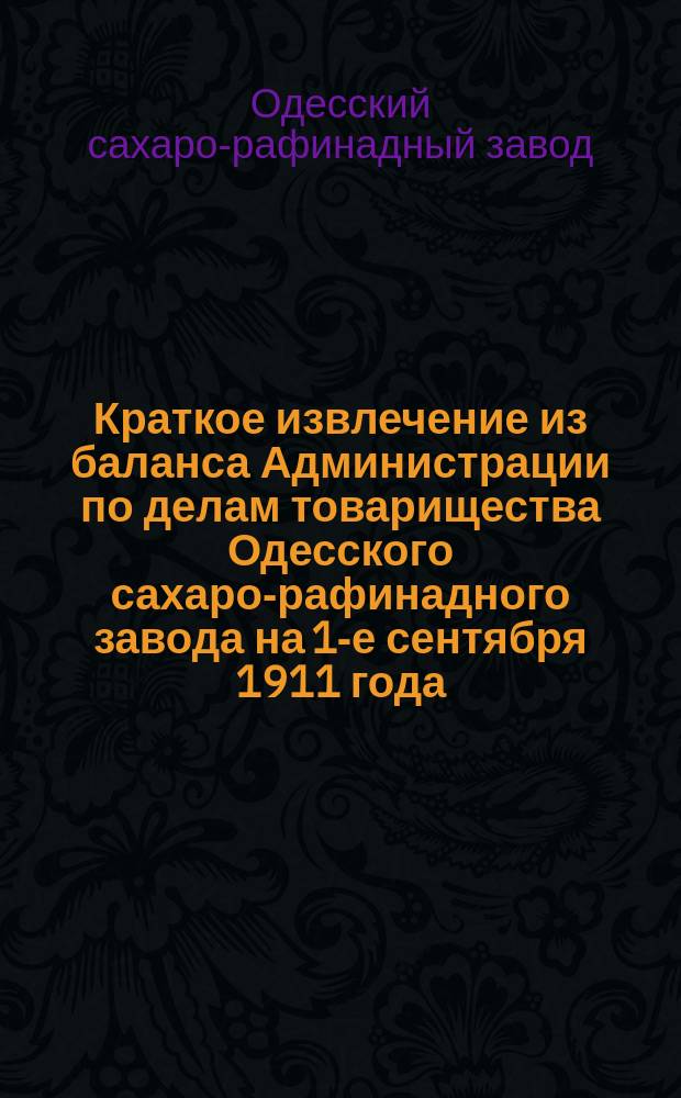Краткое извлечение из баланса Администрации по делам товарищества Одесского сахаро-рафинадного завода на 1-е сентября 1911 года