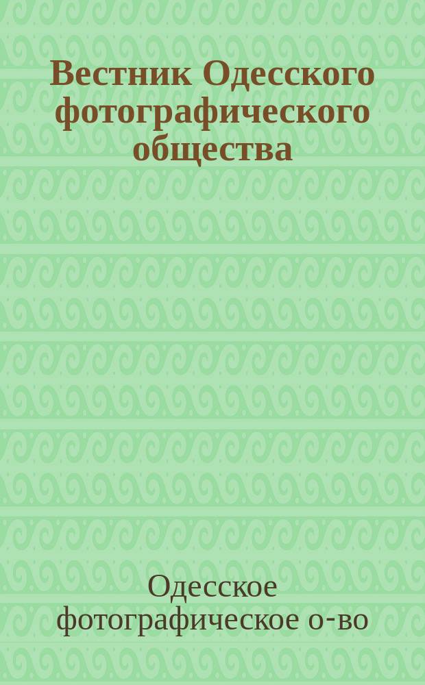 Вестник Одесского фотографического общества : Журн., посвящен деятельности Одес. фотогр. о-ва и обозрению успехов фотогр. знания. Г. 1-3