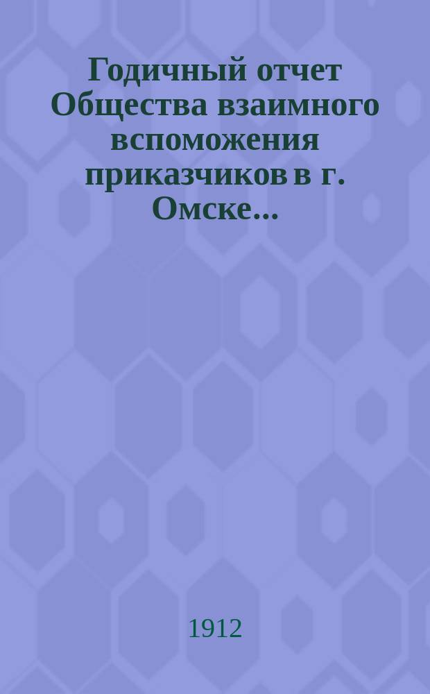 Годичный отчет Общества взаимного вспоможения приказчиков в г. Омске...
