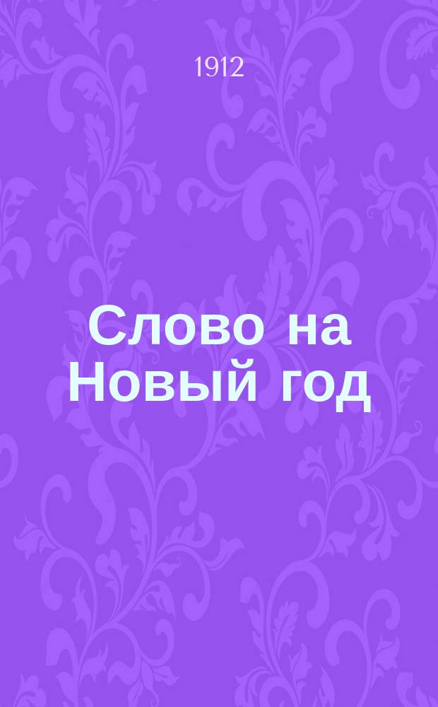 Слово на Новый год : Произнесено в кафедральном соборе при служении архиепископа Георгия 1 января 1912 года
