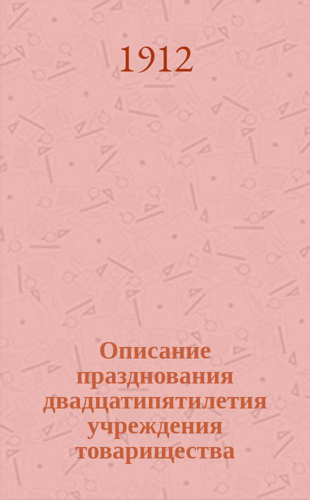 Описание празднования двадцатипятилетия учреждения товарищества : 1885 - 31-V - 1910
