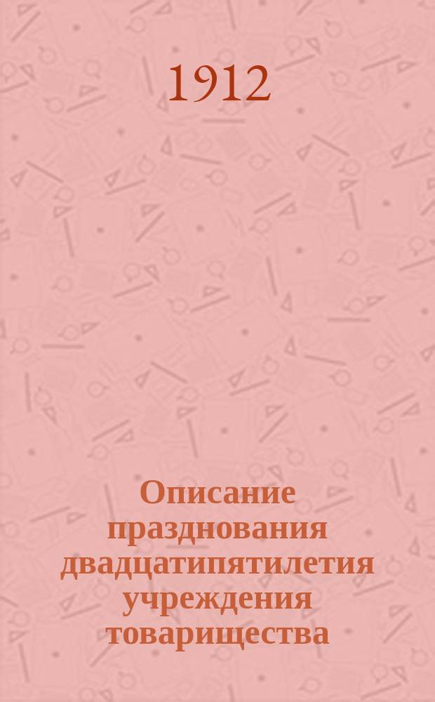 Описание празднования двадцатипятилетия учреждения товарищества : 1885 - 31-V - 1910