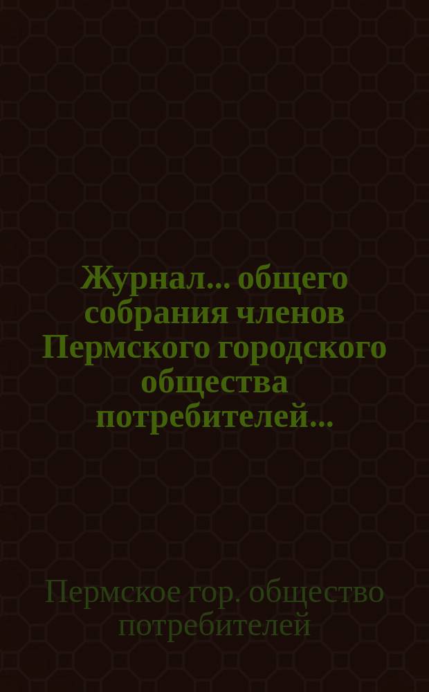 Журнал... общего собрания членов Пермского городского общества потребителей...