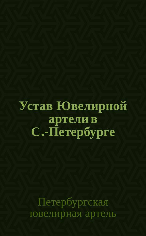 Устав Ювелирной артели в С.-Петербурге : Утв. 6 июля 1912 г.