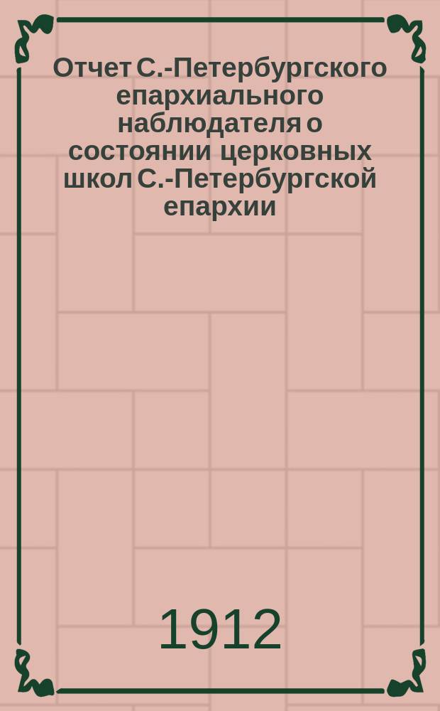 Отчет С.-Петербургского епархиального наблюдателя о состоянии церковных школ С.-Петербургской епархии... ... в 1909-1910 учебного году