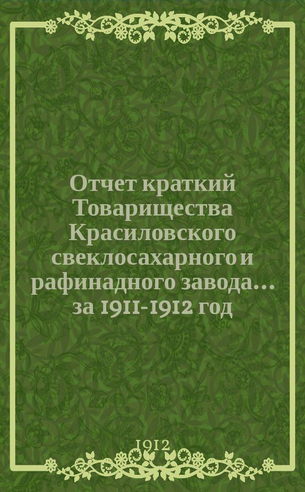 Отчет [краткий] Товарищества Красиловского свеклосахарного и рафинадного завода... ... за 1911-1912 год