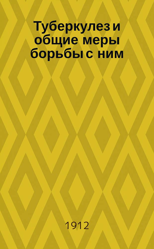 Туберкулез и общие меры борьбы с ним : Доклад, чит. в Прилук. отд. Всерос. Лиги по борьбе с tвc