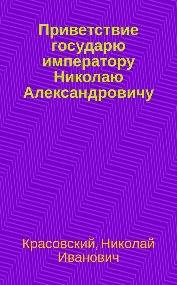 Приветствие государю императору Николаю Александровичу : Стихотворение