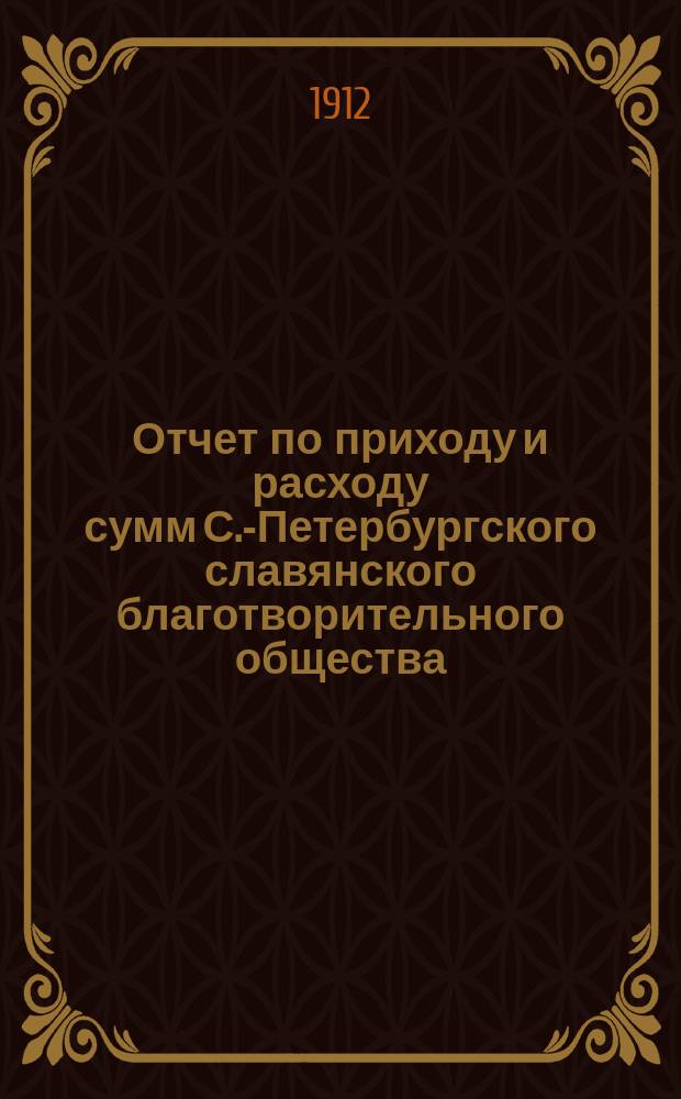 Отчет по приходу и расходу сумм С.-Петербургского славянского благотворительного общества... за 1911 год