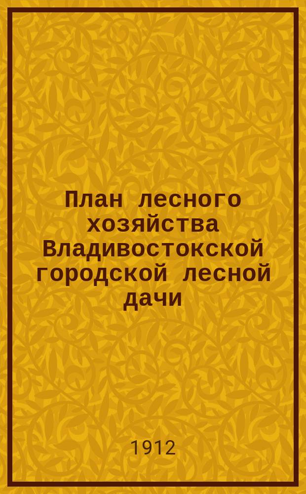 План лесного хозяйства Владивостокской городской лесной дачи : С прил.