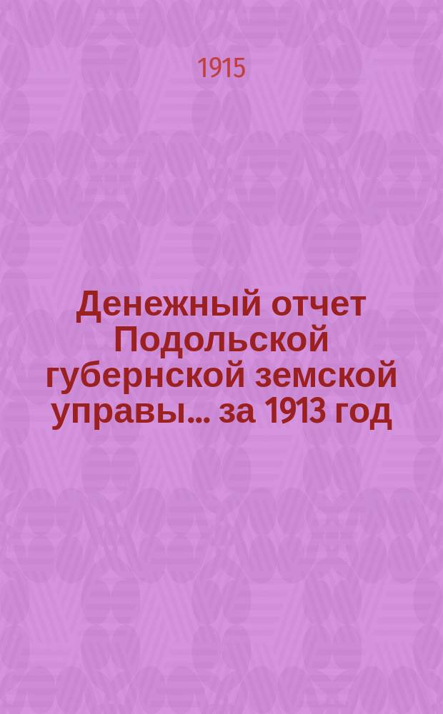 Денежный отчет Подольской губернской земской управы... ... за 1913 год