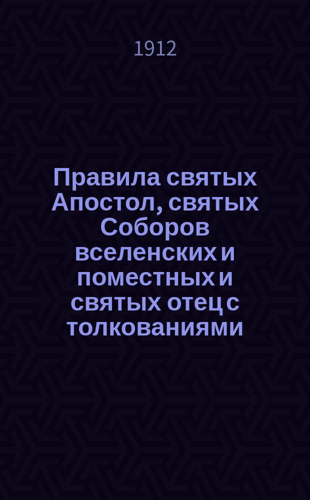 Правила святых Апостол, святых Соборов вселенских и поместных и святых отец с толкованиями. Вып. 1, Правила святых апостол