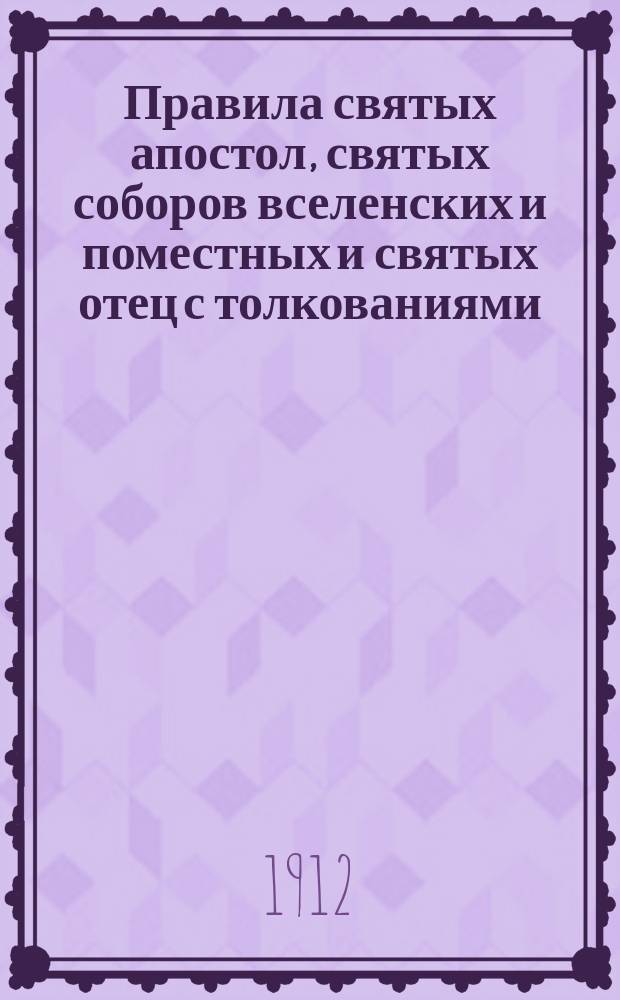 Правила святых апостол, святых соборов вселенских и поместных и святых отец с толкованиями. Вып. 3 : Правила святых вселенских соборов с толкованиями