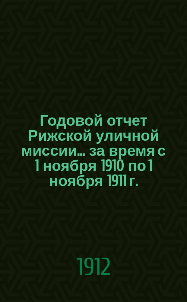Годовой отчет Рижской уличной миссии. ... за время с 1 ноября 1910 по 1 ноября 1911 г.