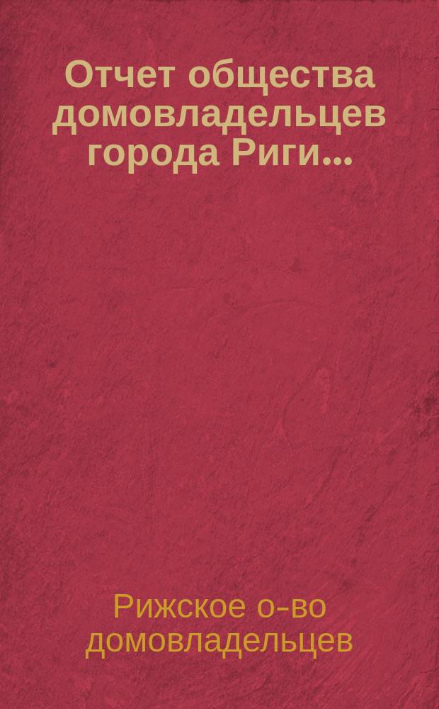 ... Отчет общества домовладельцев города Риги...