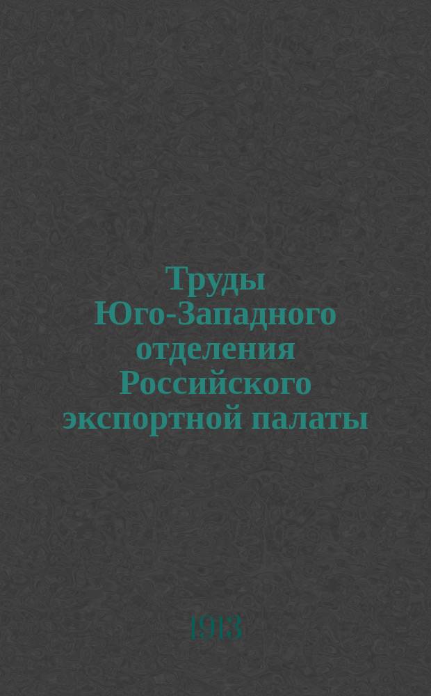 Труды Юго-Западного отделения Российского экспортной палаты : Вып. 1, 3, 5, 7, 9-11, 13, 15, 18-23. Вып. 5-9