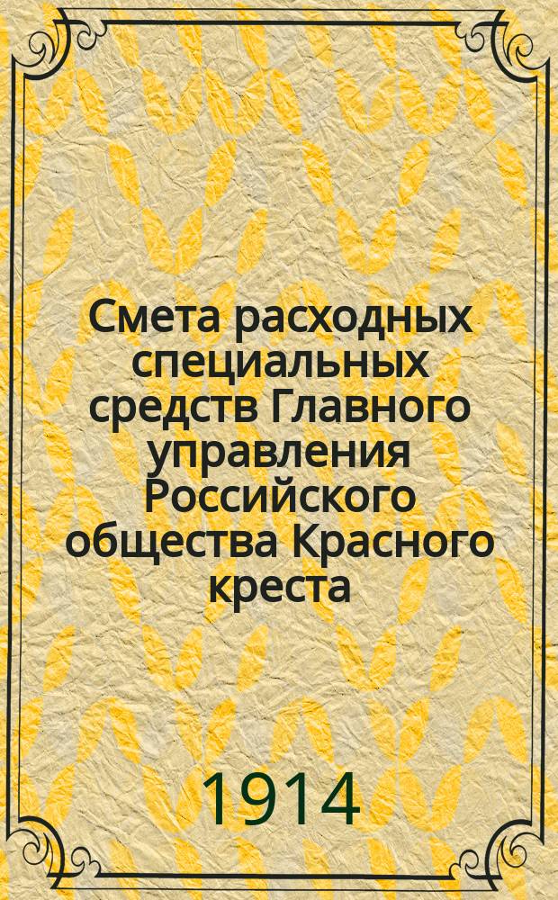 Смета расходных специальных средств Главного управления Российского общества Красного креста... ... на 1914 год
