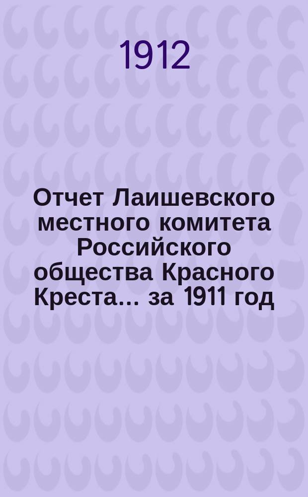 Отчет Лаишевского местного комитета Российского общества Красного Креста... ... за 1911 год