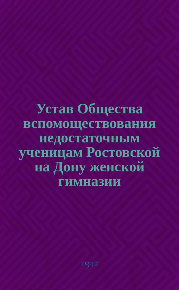 Устав Общества вспомоществования недостаточным ученицам Ростовской на Дону женской гимназии, содержимой Т.Г. Берберовой : Утв. 17 ноября 1911 г.