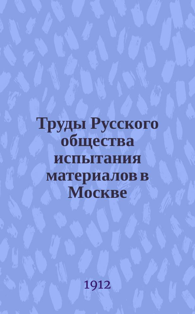 Труды Русского общества испытания материалов в Москве : Т. 1-3. Т. 1 : 1911