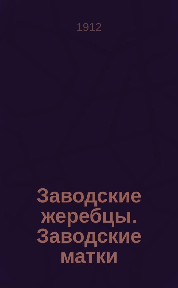 [Заводские жеребцы. Заводские матки] : [Каталог]. ... По сведению 1-го декабря 1912 года