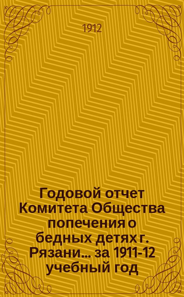 Годовой отчет Комитета Общества попечения о бедных детях г. Рязани... ... за 1911-12 учебный год