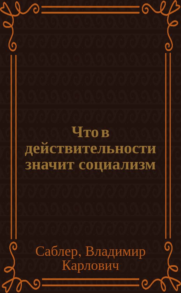 Что в действительности значит социализм : Из. кн. "О мирной борьбе с социализмом", 2-й т. В. Саблера