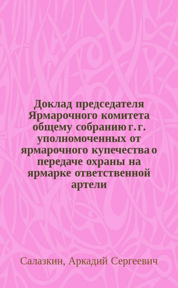 Доклад председателя Ярмарочного комитета общему собранию г. г. уполномоченных от ярмарочного купечества о передаче охраны на ярмарке ответственной артели