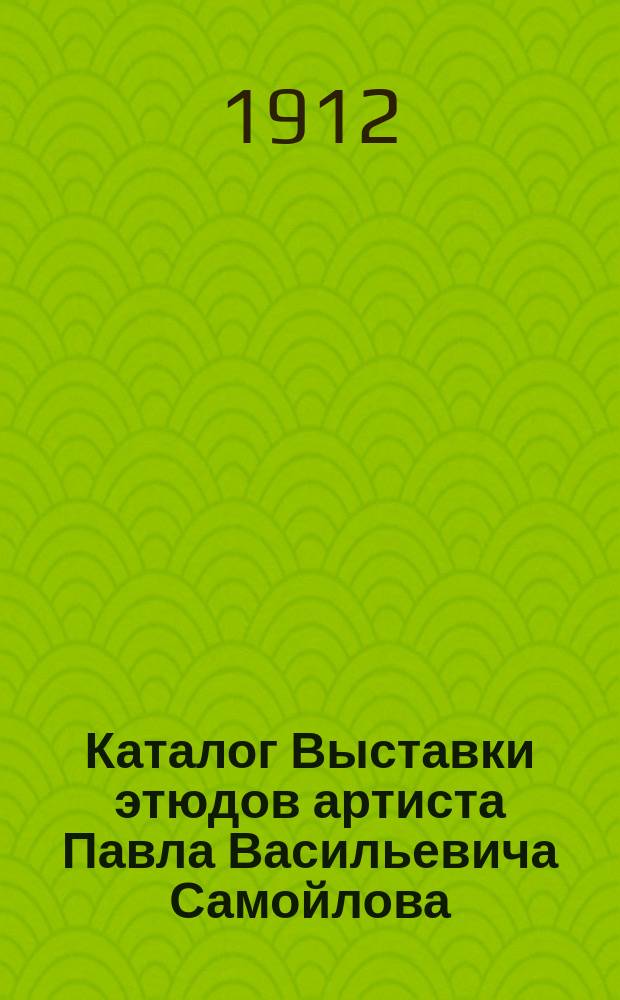 Каталог Выставки этюдов артиста Павла Васильевича Самойлова