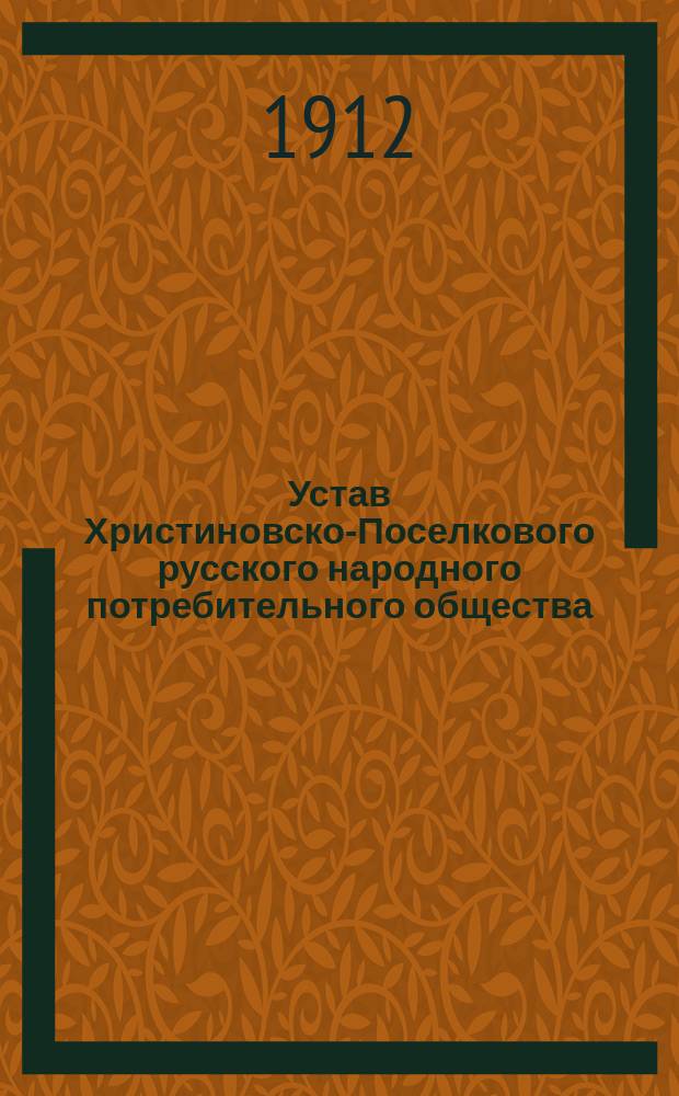 Устав Христиновско-Поселкового русского народного потребительного общества : Утв. 11 окт. 1912 г.