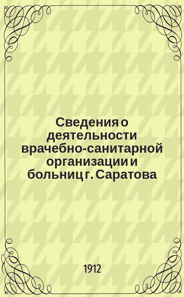 Сведения о деятельности врачебно-санитарной организации и больниц г. Саратова : Прил. к "Известиям Саратовской гор. думы"