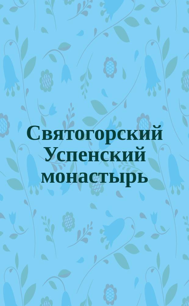 Святогорский Успенский монастырь (Псковской епархии) : Описание