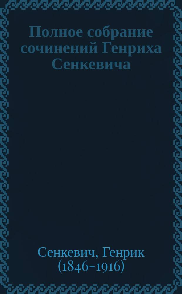 Полное собрание сочинений Генриха Сенкевича : в переводе В.М. Лаврова