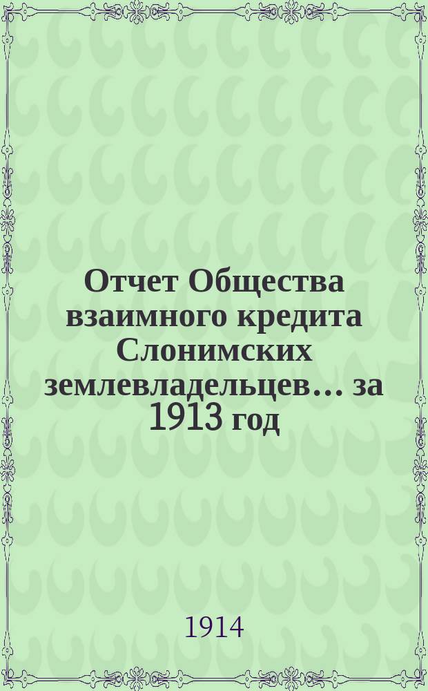 Отчет Общества взаимного кредита Слонимских землевладельцев... ... за 1913 год
