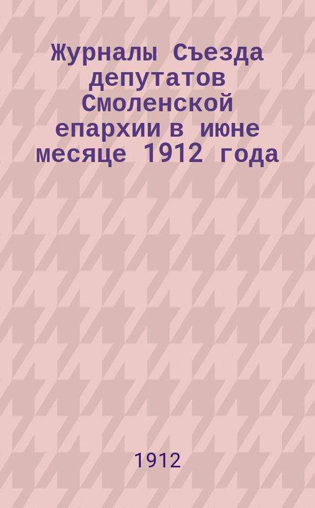 Журналы Съезда депутатов Смоленской епархии в июне месяце 1912 года