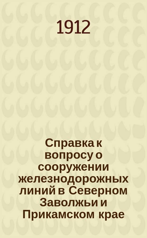 Справка к вопросу о сооружении железнодорожных линий в Северном Заволжьи и Прикамском крае