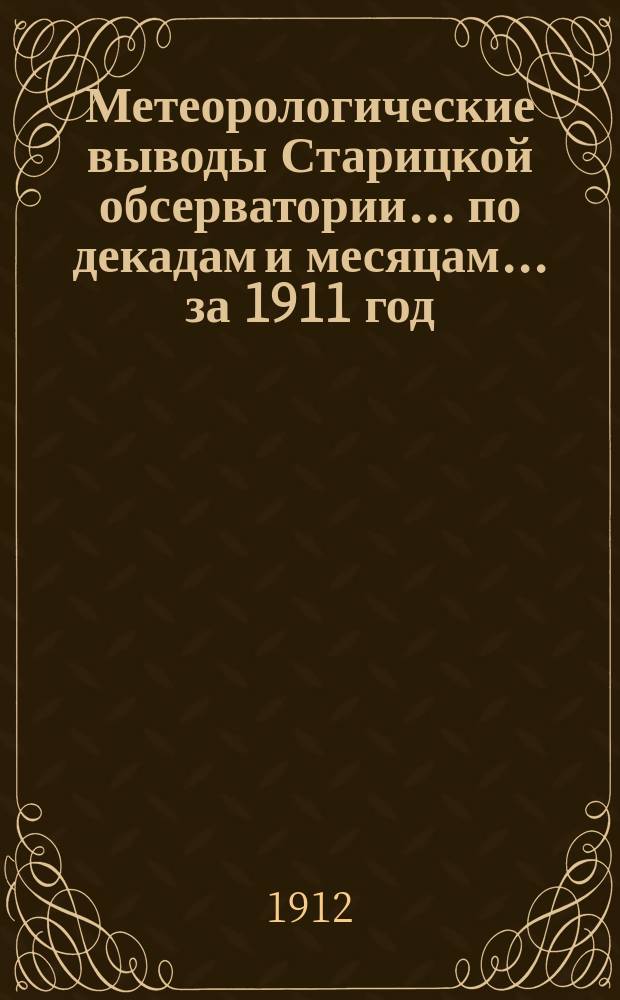 Метеорологические выводы Старицкой обсерватории... по декадам и месяцам. ... за 1911 год