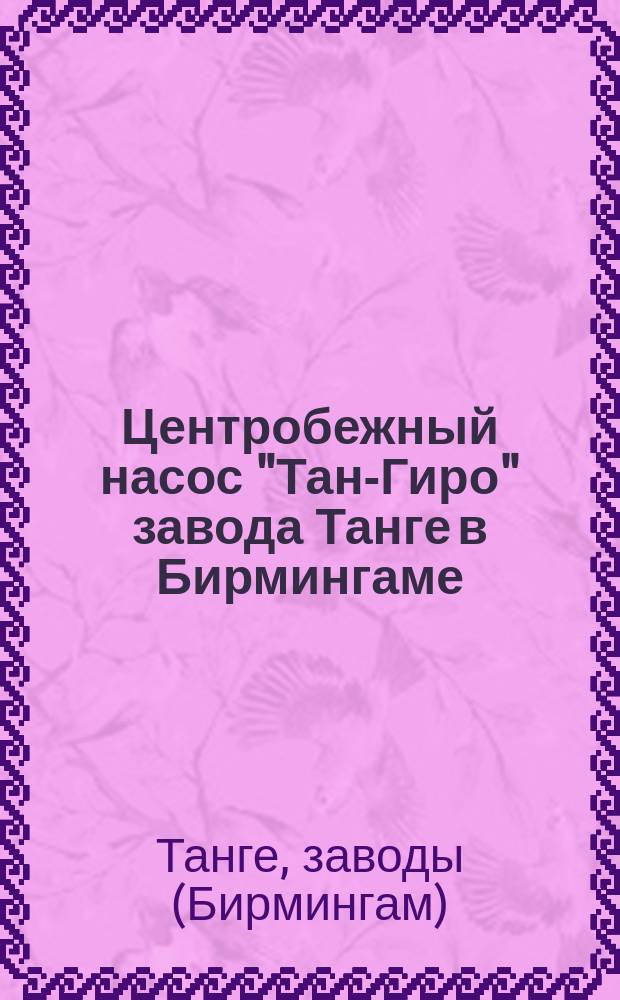Центробежный насос "Тан-Гиро" завода Танге в Бирмингаме : Рекламное изд.
