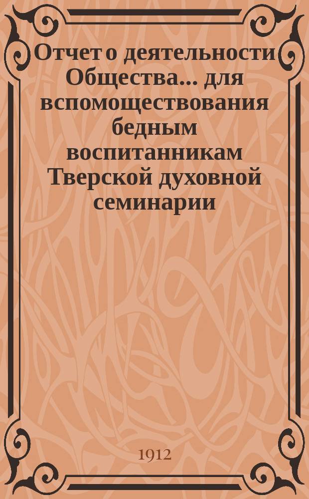 Отчет о деятельности Общества... для вспомоществования бедным воспитанникам Тверской духовной семинарии... ... за 1910-й год