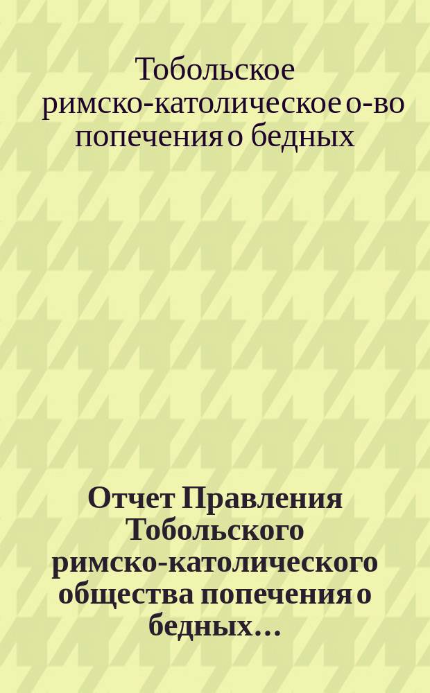 Отчет Правления Тобольского римско-католического общества попечения о бедных...