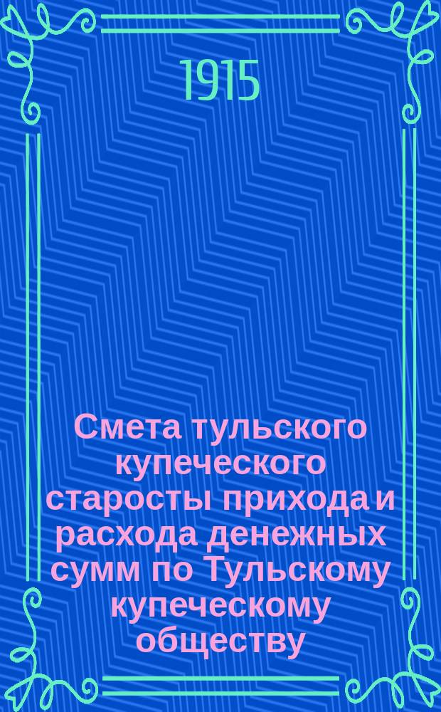 Смета тульского купеческого старосты прихода и расхода денежных сумм по Тульскому купеческому обществу... ... на 1915
