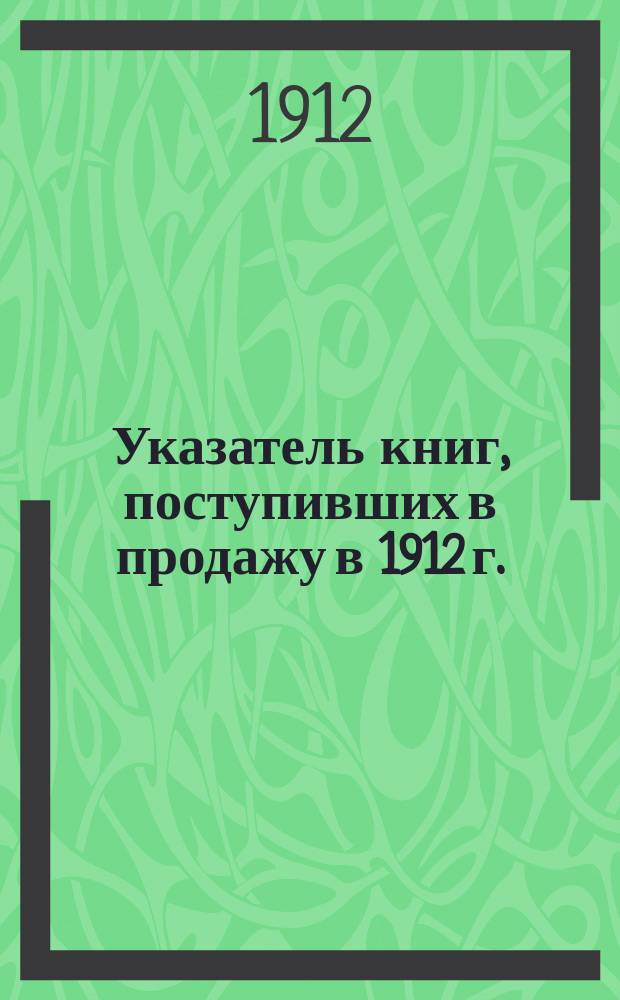 Указатель книг, поступивших в продажу в 1912 г.