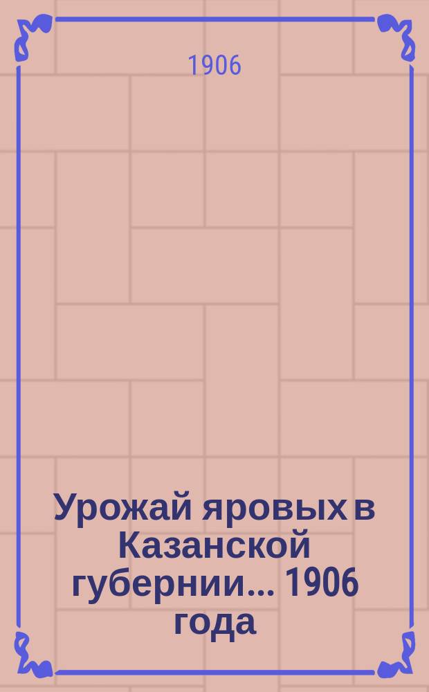 Урожай яровых в Казанской губернии... ... 1906 года