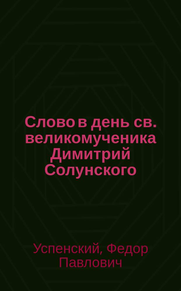 Слово в день св. великомученика Димитрий Солунского : Произнесено в Захарие-Елизаветинской церкви Казанской мужской учительской семинарии